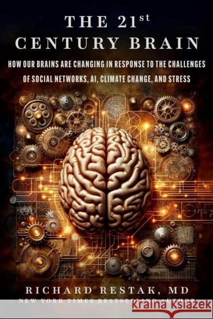 The 21st Century Brain: How Our Brains Are Changing in Response to the Challenges of Social Networks, AI, Climate Change, and Stress Richard Restak 9781510784154