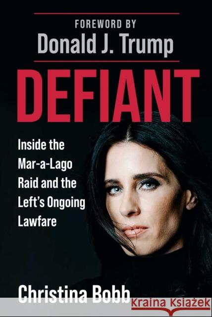 Defiant: Inside the Mar-a-Lago Raid and the Left's Ongoing Lawfare Christina Bobb 9781510784918 Skyhorse Publishing