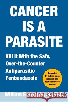 Cancer Is a Parasite: Kill It with the Safe, Over-The-Counter Antiparasitic Fenbendazole William F., Jr. Supple 9781510785137