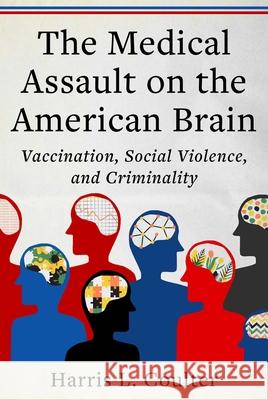 Medical Assault on the American Brain: Vaccination, Social Violence, and Criminality Harris L. Coulter 9781510785281 Skyhorse Publishing