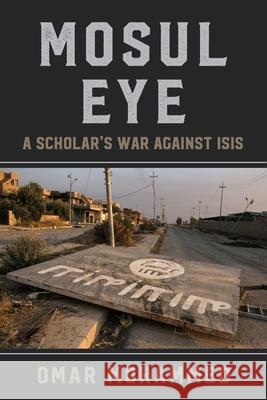 Mosul Eye: A Scholar's War Against Isis Omar Mohammed 9781510785670 Skyhorse Publishing
