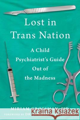 Lost in Trans Nation: A Child Psychiatrist's Guide Out of the Madness Miriam Grossman Jordan B. Peterson 9781510786394 Skyhorse Publishing