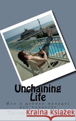 Unchaining Life: How a German manages his finances Wittmann, Thomas G. 9781511401388