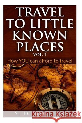 Travel to Little Known Places Vol. 1: How You Can Afford to Travel S. D. Hollick 9781511401890 Createspace Independent Publishing Platform