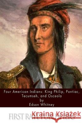 Four American Indians: King Philip, Pontiac, Tecumseh, and Osceola Edson Whitney 9781511402101 Createspace