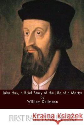 John Hus, a Brief Story of the Life of a Martyr William Dallmann 9781511402729 Createspace