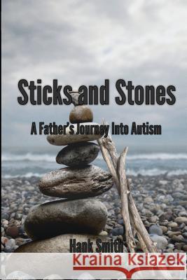 Sticks and Stones: A Father's Journey Into Autism Hank Smith 9781511403580