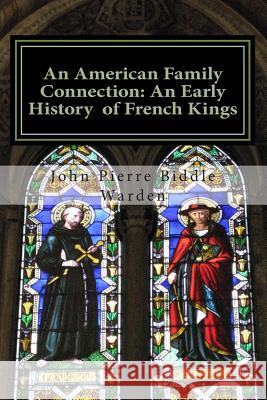 An American Family Connection: An Early History Of French Kings. Warden E. S., John Pierre Biddle 9781511406628 Createspace