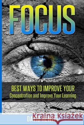 Focus: Best Ways To Improve Your Concentration and Improve Your Learning Hewitt, David 9781511406970