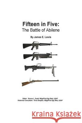 Fifteen in Five: The Battle of Abilene James E. Lewis Sharon L. Scott Christopher Doepker 9781511407458 Createspace
