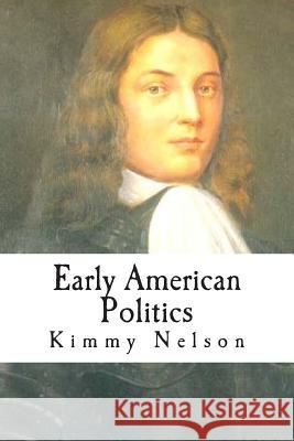 Early American Politics Kimmy Nelson 9781511408943 Createspace