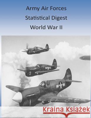 Army Air Forces Statistical Digest: World War II Office of Air Force History and U. S. Ai 9781511410175 Createspace