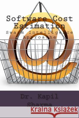 Software Cost Estimation: Swarm Intelligence Approache Dr Kapil Sharma 9781511410526