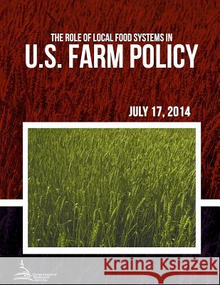 The Role of Local Food Systems in U.S. Farm Policy Congressional Research Service 9781511411431