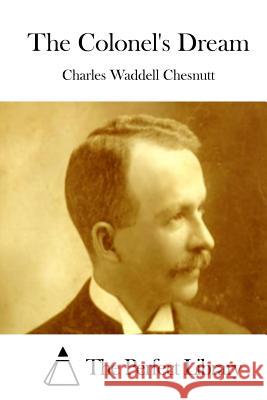 The Colonel's Dream Charles Waddell Chesnutt The Perfect Library 9781511411707