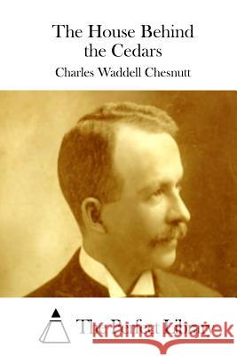 The House Behind the Cedars Charles Waddell Chesnutt The Perfect Library 9781511412018