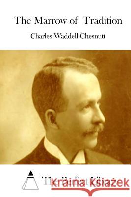 The Marrow of Tradition Charles Waddell Chesnutt The Perfect Library 9781511412148