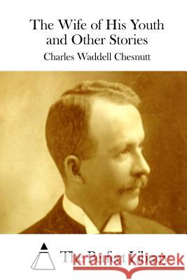 The Wife of His Youth and Other Stories Charles Waddell Chesnutt The Perfect Library 9781511412285