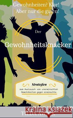 Der Gewohnheitsknacker: Basis-Strategien zum Austausch von unerwünschten Gewohnheiten gegen erwünschte Awick, Tilda 9781511412865 Createspace