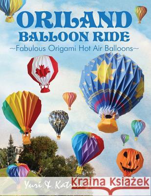 Oriland Balloon Ride: Fabulous Origami Hot Air Balloons Yuri Shumakov Katrin Shumakov 9781511413411 Createspace