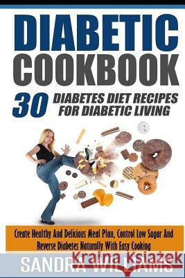 Diabetic Cookbook: 30 Diabetes Diet Recipes For Diabetic Living, Create Healthy And Delicious Meal Plan, Control Low Sugar And Reverse Di Williams, Sandra 9781511413749