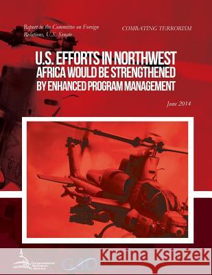 COMBATING TERRORISM U.S. Efforts in Northwest Africa Would Be Strengthened by Enhanced Program Management United States Government Accountability 9781511414715