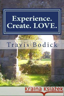 Experience. Create. LOVE.: A Journey Into Your Own Heart and Soul Bodick, Travis 9781511414890 Createspace Independent Publishing Platform