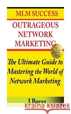 Outrageous Network Marketing: MLM Success J. M. Baeza 9781511415613 Createspace