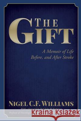 The Gift: A Memoir of Life Before, and After Stroke Nigel C. F. Williams Prof John W. Krakauer 9781511416207