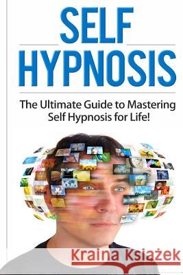 Self Hypnosis: The Ultimate Guide to Mastering Self Hypnosis for Life in 30 Minutes or Less! Matthew Stewart 9781511416238 Createspace
