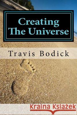 Creating The Universe: A Guide To Magic and Self-Exploration Bodick, Travis 9781511416634 Createspace Independent Publishing Platform