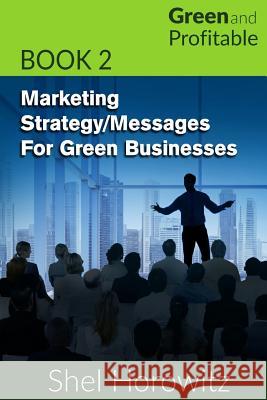 Marketing Strategy/Messages for Green Businesses Shel Horowitz 9781511418805