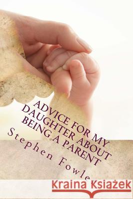 Advice for My Daughter About Being a Parent: A Book Filled With Funny True Advice For A New Parent Fowler, Stephen 9781511419246 Createspace