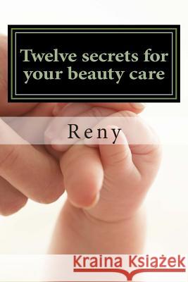 Twelve secrets for your beauty care: Spirit, Soul, Body Reny 9781511420075