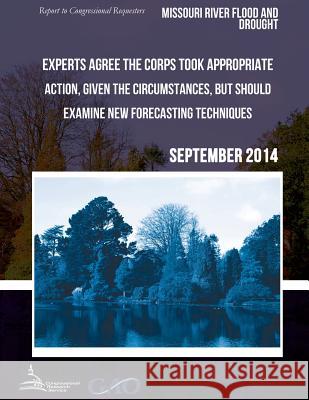 MISSOURI RIVER FLOOD AND DROUGHT Experts Agree the Corps Took Appropriate Action, Given the Circumstances, but Should Examine New Forecasting Techniqu United States Government Accountability 9781511421256