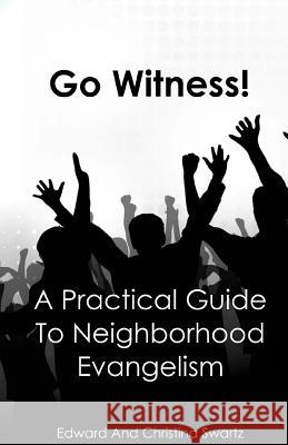 Go Witness!: A Practical Guide To Neighborhood Evangelism Swartz, Christina 9781511422604