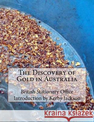 The Discovery of Gold in Australia British Stationary Office Kerby Jackson 9781511422864 Createspace