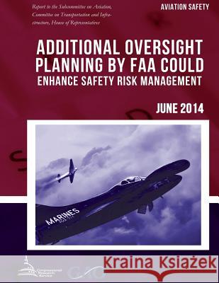 AVIATION SAFETY Additional Oversight Planning by FAA Could Enhance Safety Risk Management United States Government Accountability 9781511423373 Createspace