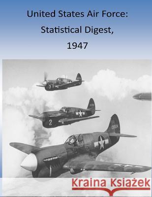 United States Air Force: Statistical Digest, 1947 Office of Air Force History and U. S. Ai 9781511427364 Createspace