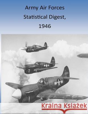 Army Air Forces Statistical Digest, 1946 Office of Air Force History and U. S. Ai Army Air Forces 9781511427579 Createspace