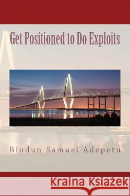 Get Positioned to Do Exploits MR Biodun Samuel Adepetu 9781511427845 Createspace Independent Publishing Platform