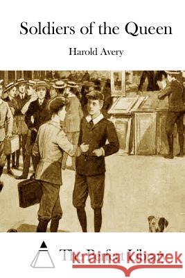 Soldiers of the Queen Harold Avery The Perfect Library 9781511427975 Createspace