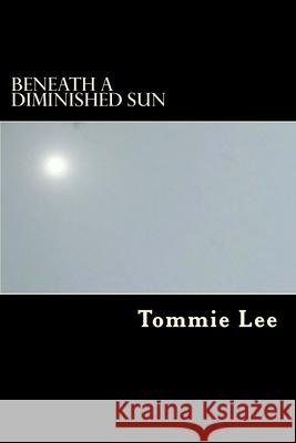 Beneath A Diminished Sun Tommie Lee 9781511428453 Createspace Independent Publishing Platform