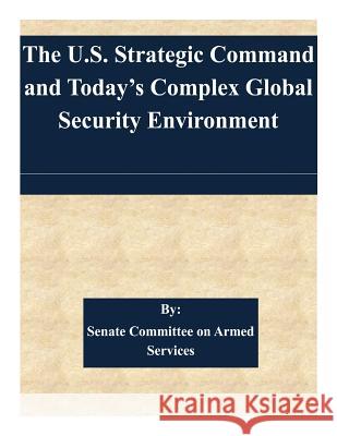 The U.S. Strategic Command and Today's Complex Global Security Environment Senate Committee on Armed Services 9781511429481 Createspace