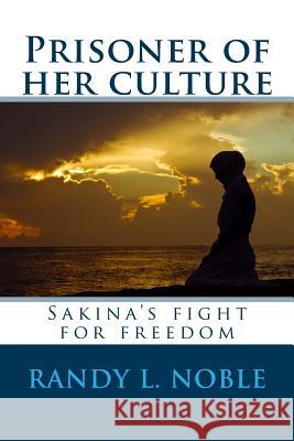 Prisoner of her culture: Sakina's fight for freedom Noble, Randy L. 9781511430098