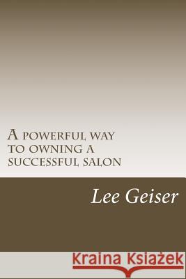 A powerful way to owning a successful salon Geiser, Lee 9781511430562 Createspace