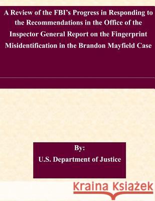 A Review of the FBI's Progress in Responding to the Recommendations in the Office of the Inspector General Report on the Fingerprint Misidentification U. S. Department of Justice 9781511430876 Createspace