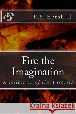 Fire the Imagination: A collection of short stories Henshall, R. S. 9781511430883