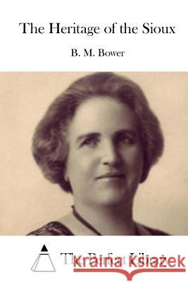 The Heritage of the Sioux B. M. Bower                              The Perfect Library 9781511432351 Createspace