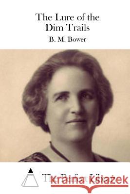 The Lure of the Dim Trails B. M. Bower                              The Perfect Library 9781511432924 Createspace